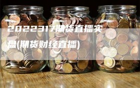 2022317期货直播实盘(期货财经直播)