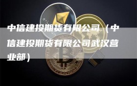 中信建投期货有限公司（中信建投期货有限公司武汉营业部）