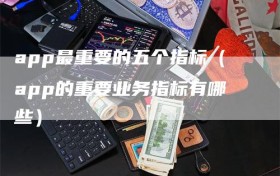 app最重要的五个指标（app的重要业务指标有哪些）