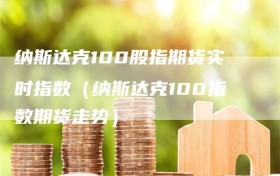 纳斯达克100股指期货实时指数（纳斯达克100指数期货走势）