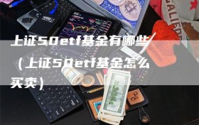 上证50etf基金有哪些（上证50etf基金怎么买卖）