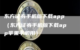 东方证券手机版下载app（东方证券手机版下载app苹果手机用）