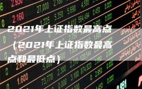 2021年上证指数最高点（2021年上证指数最高点和最低点）