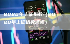 2020年上证指数（2020年上证指数涨幅）