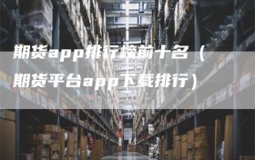 期货app排行榜前十名（期货平台app下载排行）