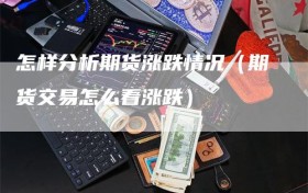 怎样分析期货涨跌情况（期货交易怎么看涨跌）