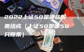 2022上证50是哪些股票组成（上证50是哪50只股票）