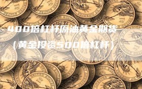 400倍杠杆原油黄金期货（黄金投资500倍杠杆）