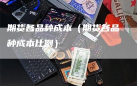 期货各品种成本（期货各品种成本比例）