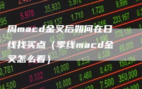 周macd金叉后如何在日线找买点（季线macd金叉怎么看）