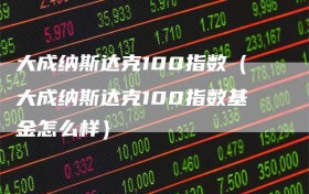 大成纳斯达克100指数（大成纳斯达克100指数基金怎么样）