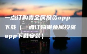 一点订购贵金属投资app下载（一点订购贵金属投资app下载安装）