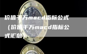 价值千万macd指标公式（价值千万macd指标公式汇总）