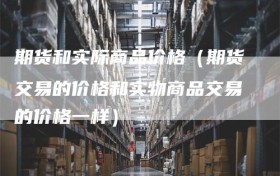 期货和实际商品价格（期货交易的价格和实物商品交易的价格一样）