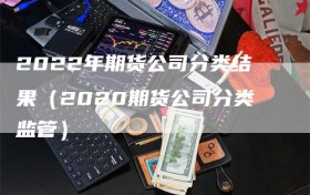 2022年期货公司分类结果（2020期货公司分类监管）