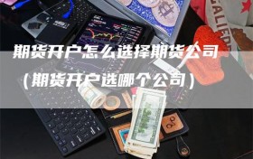 期货开户怎么选择期货公司（期货开户选哪个公司）