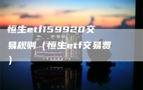 恒生etf159920交易规则（恒生etf交易费）