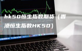 hk50恒生指数期货（香港恒生指数HK50）