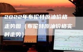 2022年布伦特原油价格走势图（布伦特原油价格实时走势）