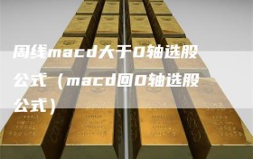 周线macd大于0轴选股公式（macd回0轴选股公式）