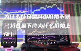 为什么持仓量减少价格不跌（持仓量下降为什么价格上涨）