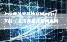 上海黄金交易所官网app下载（上海黄金交易网官网）