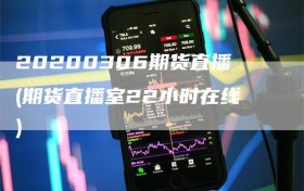 20200306期货直播(期货直播室22小时在线)