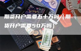 期货开户需要五十万吗（期货开户需要50万吗）