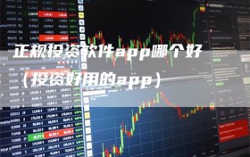 正规投资软件app哪个好（投资好用的app）