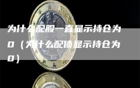 为什么配股一直显示持仓为0（为什么配债显示持仓为0）