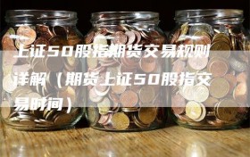 上证50股指期货交易规则详解（期货上证50股指交易时间）