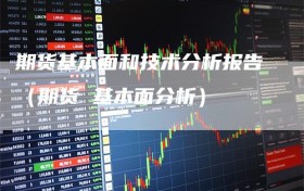 期货基本面和技术分析报告（期货 基本面分析）