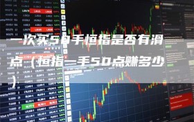 一次买50手恒指是否有滑点（恒指一手50点赚多少）