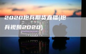 2020炮兵期货直播(炮兵视频2020)