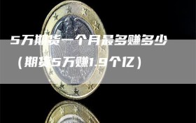 5万期货一个月最多赚多少（期货5万赚1.9个亿）