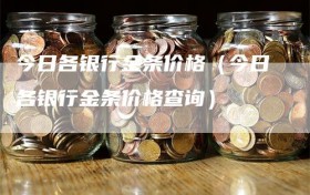 今日各银行金条价格（今日各银行金条价格查询）