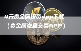 4元贵金属投资app下载（贵金属微盘交易APP）