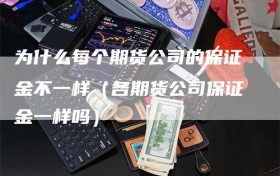 为什么每个期货公司的保证金不一样（各期货公司保证金一样吗）