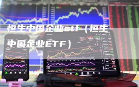 恒生中国企业etf（恒生中国企业ETF）