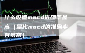 什么设置macd准确率最高（量化macd的准确率有多高）