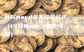 分时macd金叉预警公式（15分钟macd金叉预警）