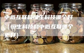 中概互联和恒生科技哪个好（恒生科技和中概互联哪个更好）