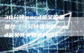 30分钟macd金叉的重要性（一分钟级别的macd金叉死叉意义大吗）