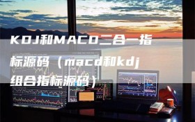 KDJ和MACD二合一指标源码（macd和kdj组合指标源码）