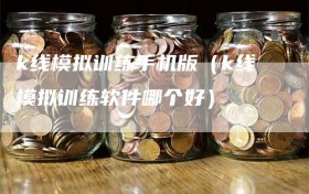 k线模拟训练手机版（k线模拟训练软件哪个好）