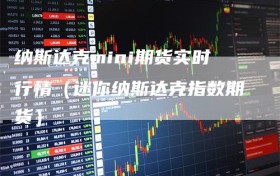 纳斯达克mini期货实时行情（迷你纳斯达克指数期货）