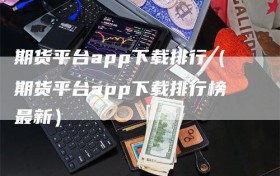 期货平台app下载排行（期货平台app下载排行榜最新）