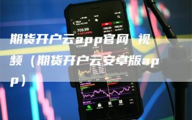 期货开户云app官网 视频（期货开户云安卓版app）