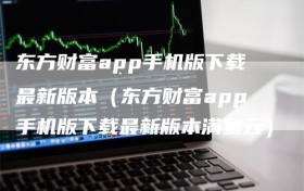 东方财富app手机版下载最新版本（东方财富app手机版下载最新版本满星云）