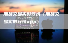 期货交易实时行情（期货交易实时行情app）